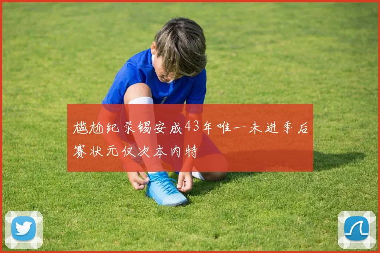 尴尬纪录锡安成43年唯一未进季后赛状元仅次本内特