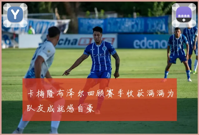 卡梅隆布泽尔回顾赛季收获满满为队友成就感自豪