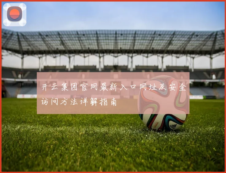 开云集团官网最新入口网址及安全访问方法详解指南