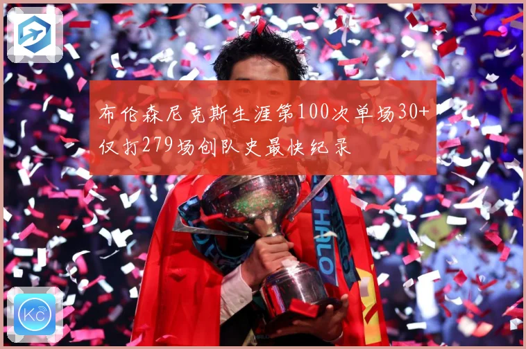 布伦森尼克斯生涯第100次单场30+仅打279场创队史最快纪录