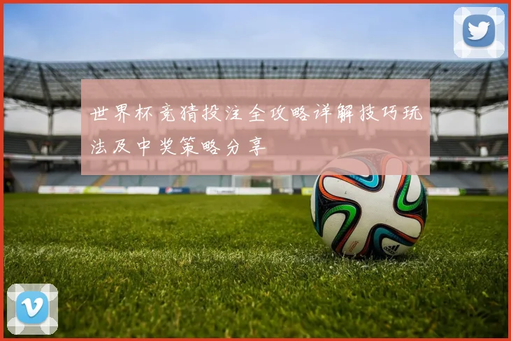 世界杯竞猜投注全攻略详解技巧玩法及中奖策略分享