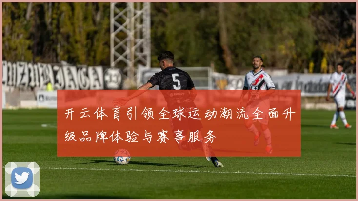 开云体育引领全球运动潮流全面升级品牌体验与赛事服务