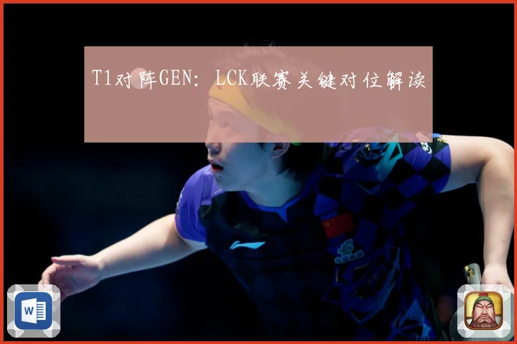 T1对阵GEN：LCK联赛关键对位解读