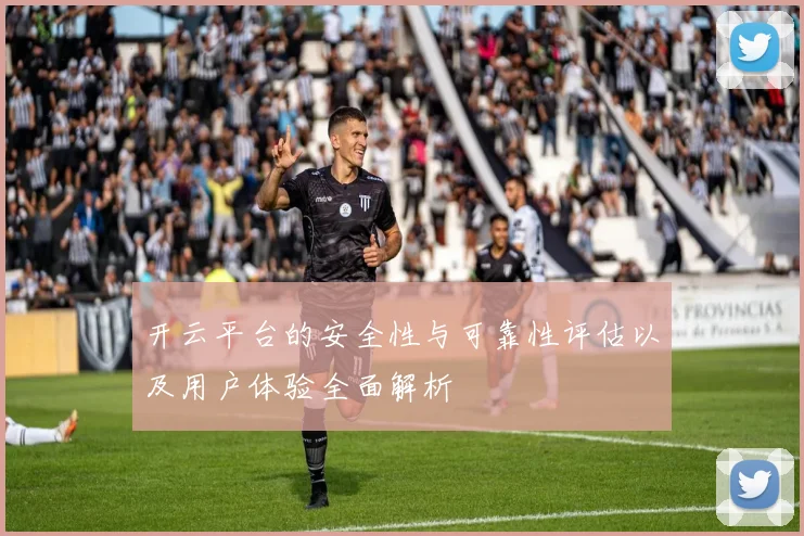 开云平台的安全性与可靠性评估以及用户体验全面解析