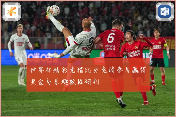 世界杯精彩竞猜比分竞猜参与赢得奖金与乐趣数据研判