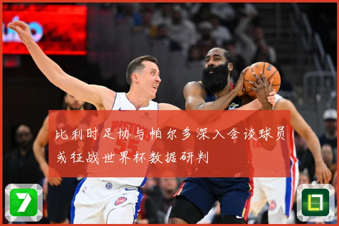 比利时足协与帕尔多深入会谈球员或征战世界杯数据研判