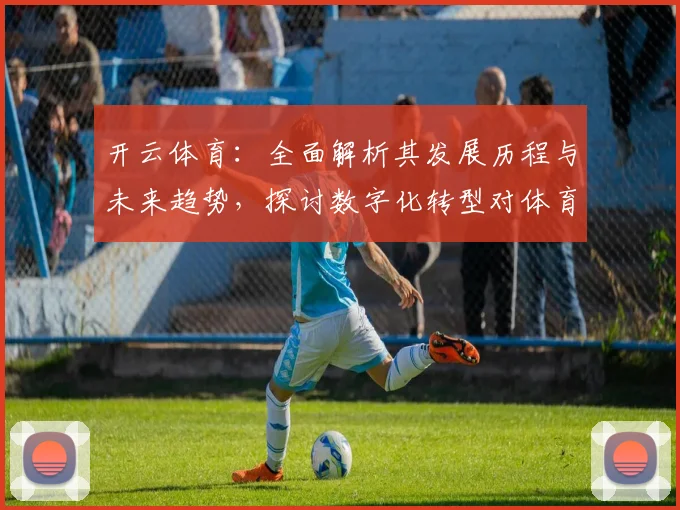开云体育：全面解析其发展历程与未来趋势，探讨数字化转型对体育行业的深远影响
