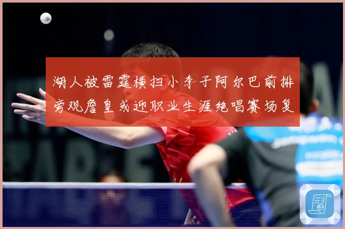湖人被雷霆横扫小李子阿尔巴前排旁观詹皇或迎职业生涯绝唱赛场复盘
