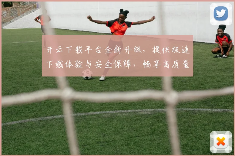 开云下载平台全新升级，提供极速下载体验与安全保障，畅享高质量资源