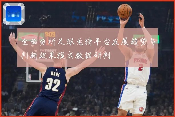 全面分析足球竞猜平台发展趋势与判断效果模式数据研判