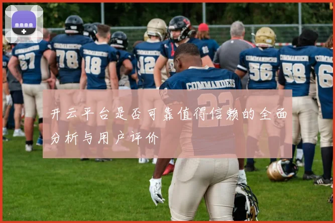 开云平台是否可靠值得信赖的全面分析与用户评价