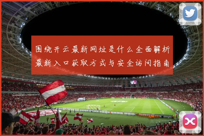 围绕开云最新网址是什么全面解析最新入口获取方式与安全访问指南