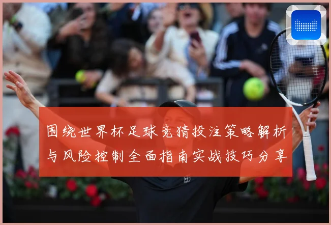 围绕世界杯足球竞猜投注策略解析与风险控制全面指南实战技巧分享