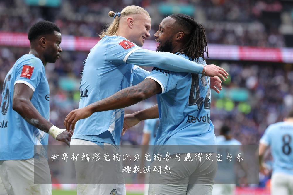 世界杯精彩竞猜比分竞猜参与赢得奖金与乐趣数据研判