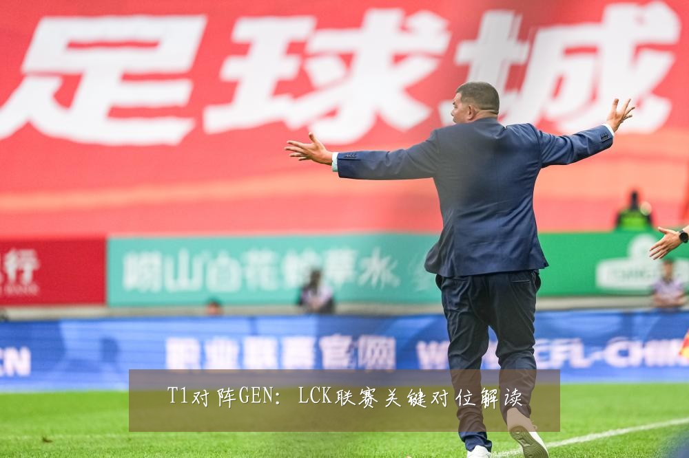 T1对阵GEN:LCK联赛关键对位解读